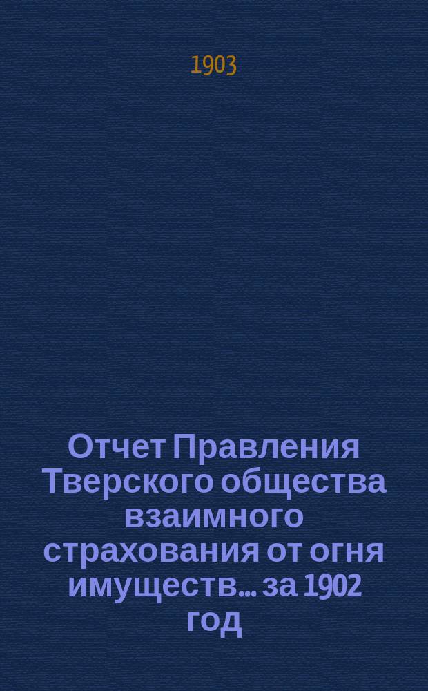 Отчет Правления Тверского общества взаимного страхования от огня имуществ... за 1902 год