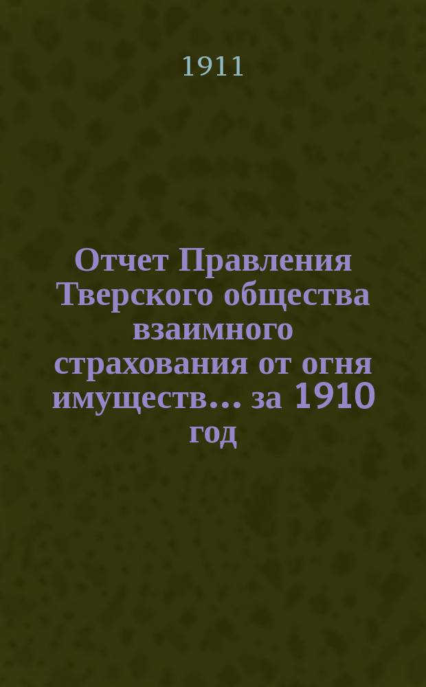 Отчет Правления Тверского общества взаимного страхования от огня имуществ... за 1910 год