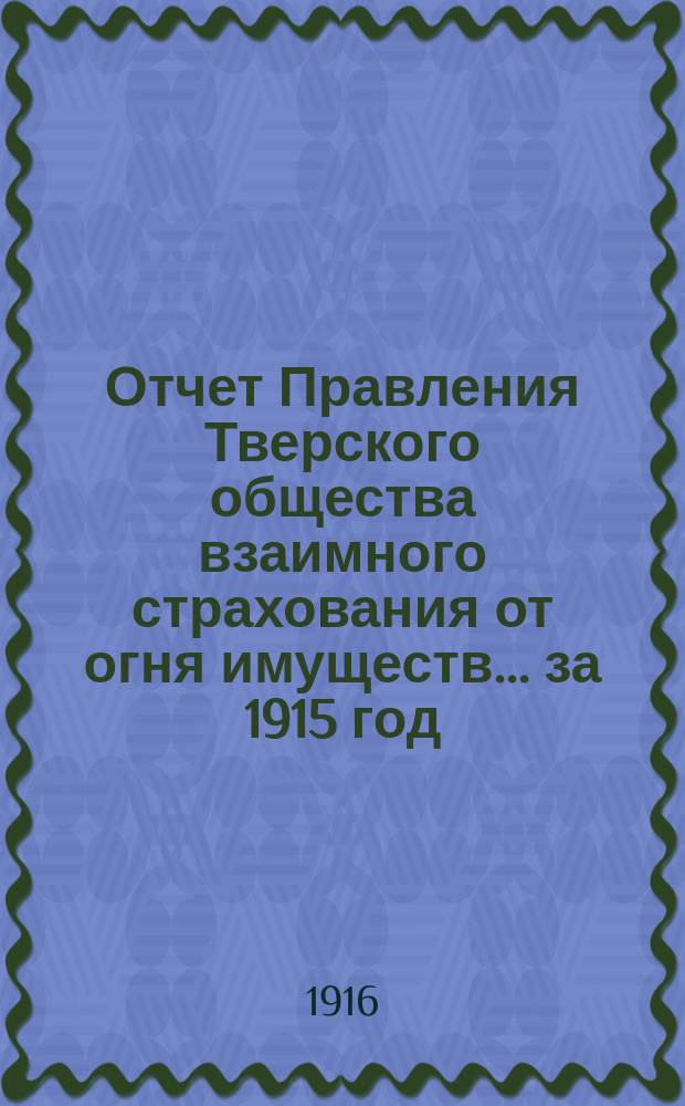 Отчет Правления Тверского общества взаимного страхования от огня имуществ... за 1915 год