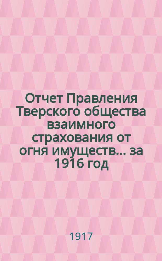 Отчет Правления Тверского общества взаимного страхования от огня имуществ... за 1916 год
