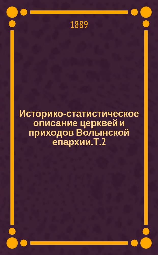 Историко-статистическое описание церквей и приходов Волынской епархии. Т. 2 : Уезды Ровенский, Острожский и Дубенский
