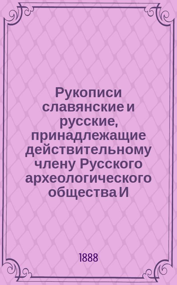Рукописи славянские и русские, принадлежащие действительному члену Русского археологического общества И.А. Вахрамееву : Вып. [1]-6. [Вып. 1]