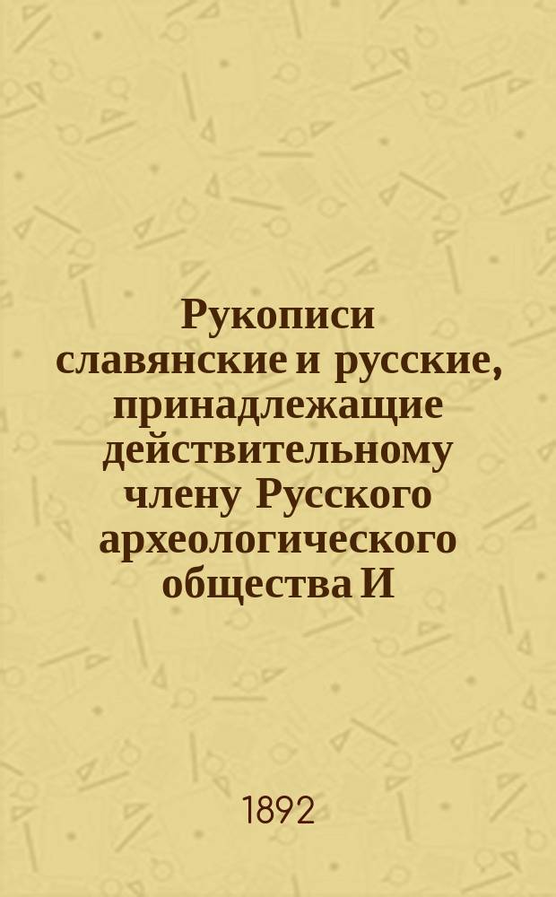 Рукописи славянские и русские, принадлежащие действительному члену Русского археологического общества И.А. Вахрамееву : Вып. [1]-6. Вып. 2