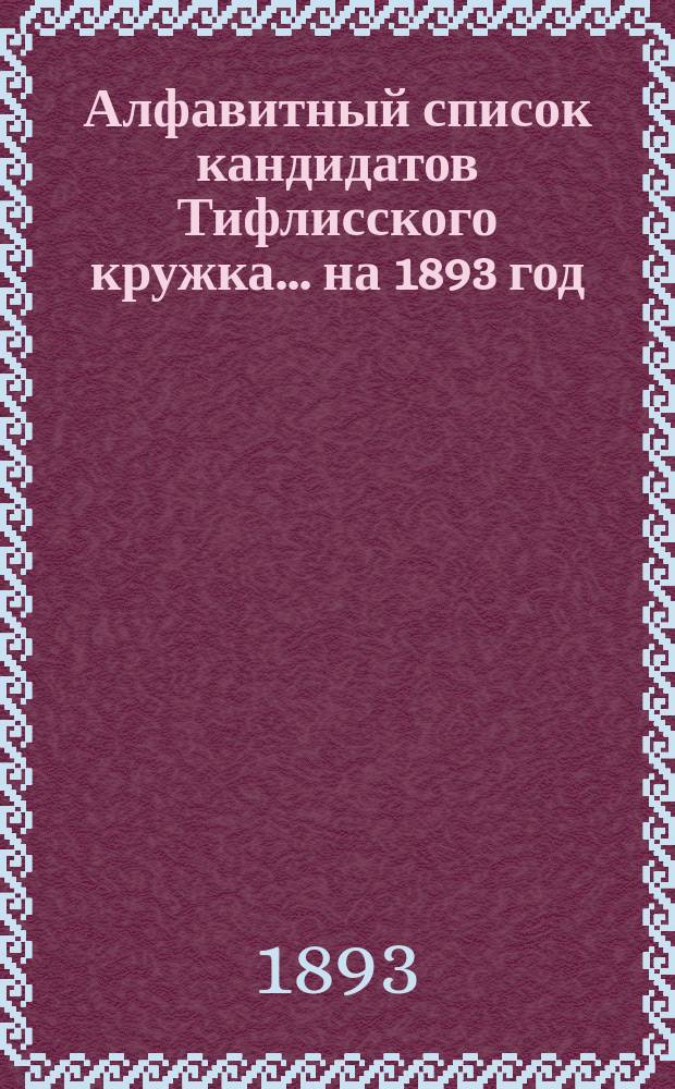 Алфавитный список кандидатов Тифлисского кружка... ... на 1893 год