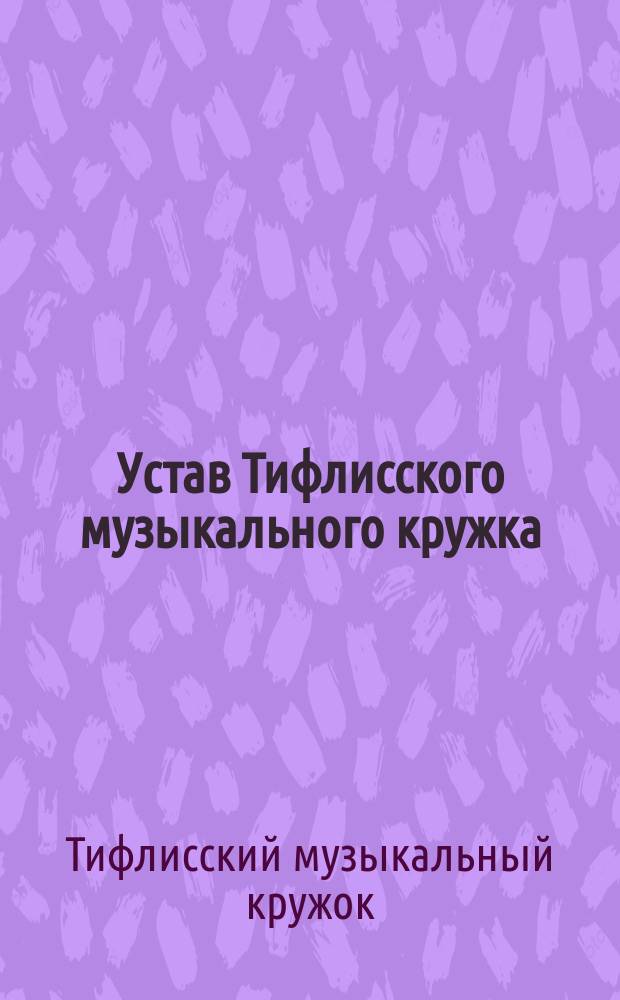 Устав Тифлисского музыкального кружка : Утв. 15 мая 1891 г.