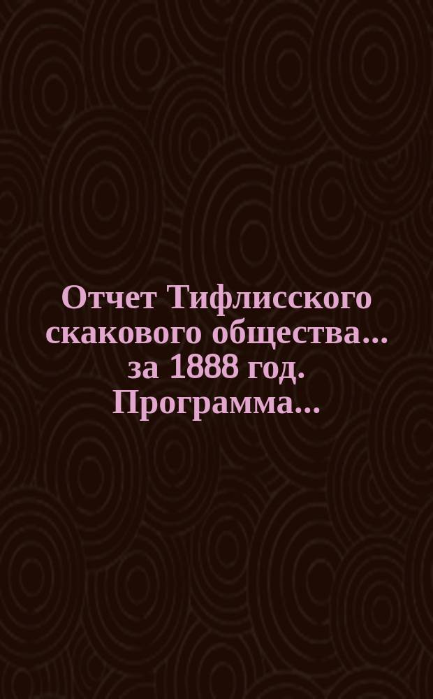 Отчет Тифлисского скакового общества... ... за 1888 год. Программа... : Программа скачек в г. Тифлисе в 1889 году