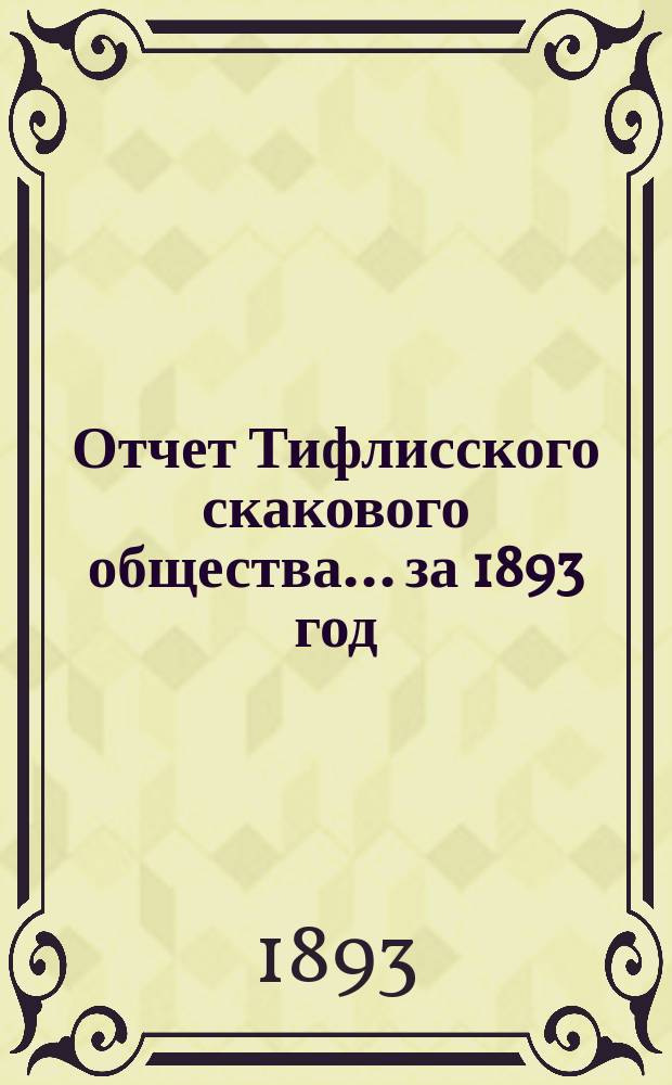 Отчет Тифлисского скакового общества... ... за 1893 год