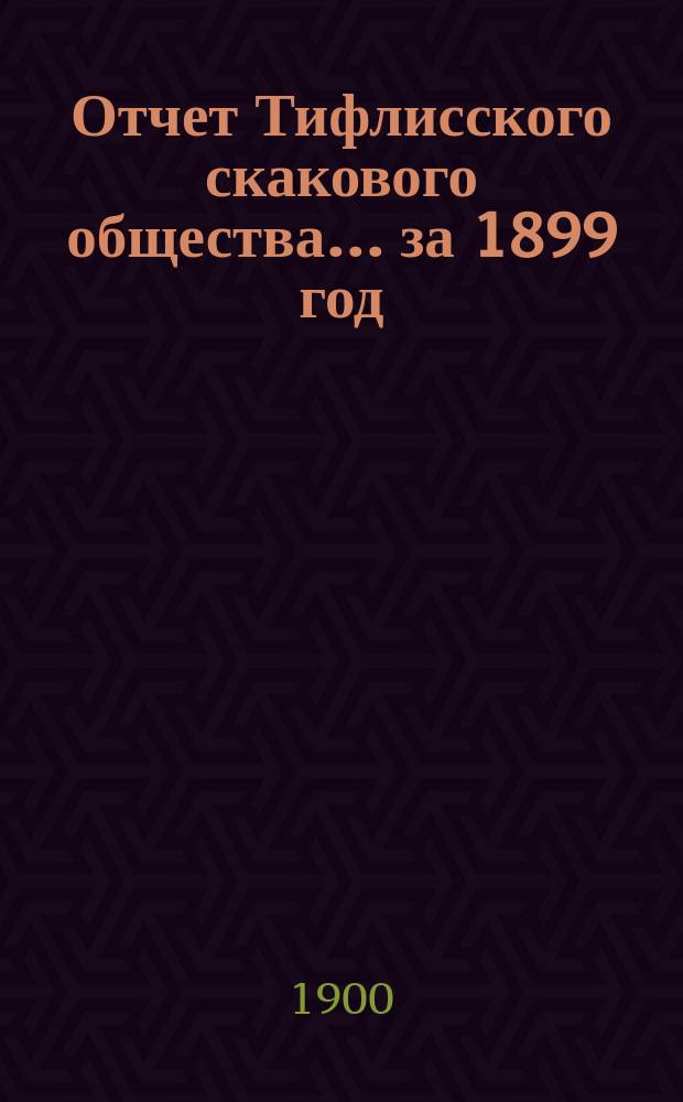 Отчет Тифлисского скакового общества... ... за 1899 год