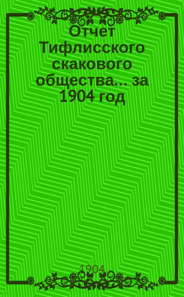 Отчет Тифлисского скакового общества... ... за 1904 год