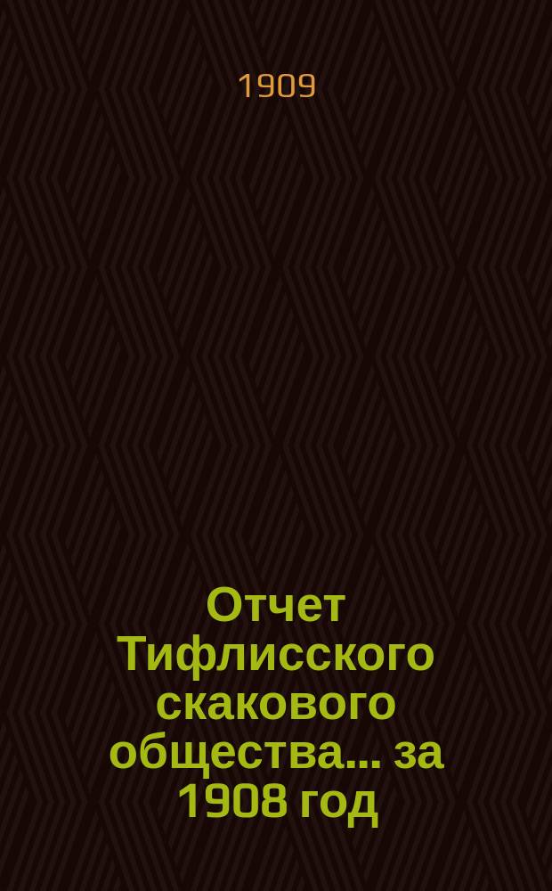 Отчет Тифлисского скакового общества... ... за 1908 год
