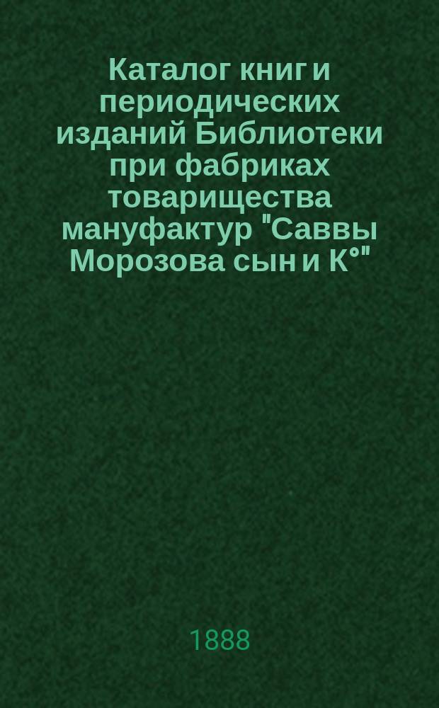 Каталог книг и периодических изданий Библиотеки при фабриках товарищества мануфактур "Саввы Морозова сын и К&deg;"