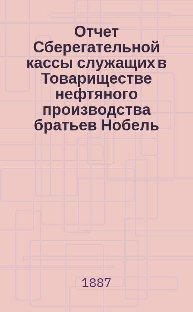 Отчет Сберегательной кассы служащих в Товариществе нефтяного производства братьев Нобель... ... за 11-й операционный г.