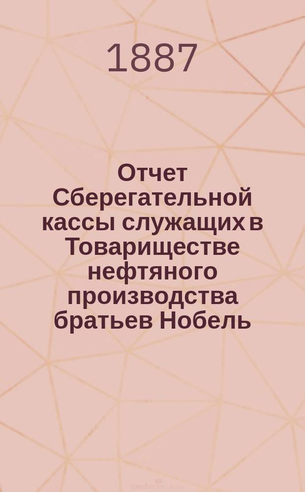 Отчет Сберегательной кассы служащих в Товариществе нефтяного производства братьев Нобель... ... за 18-й операционный г.