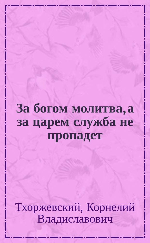 За богом молитва, [а за царем служба не пропадет] : Рассказ