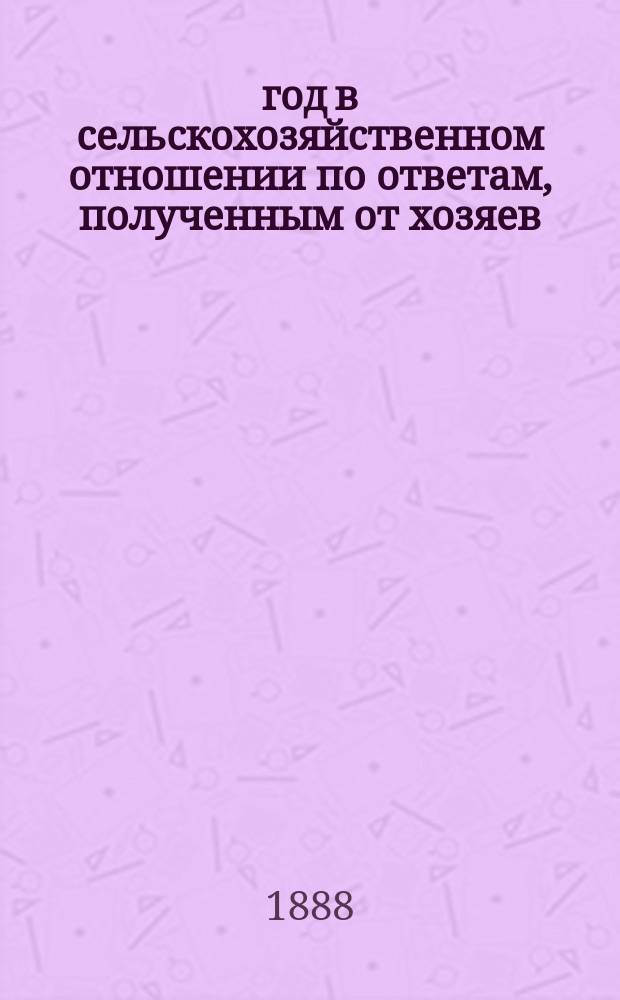 1888 год в сельскохозяйственном отношении по ответам, полученным от хозяев : Вып. 1-3