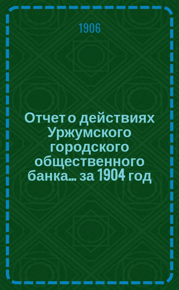 Отчет о действиях Уржумского городского общественного банка... за 1904 год