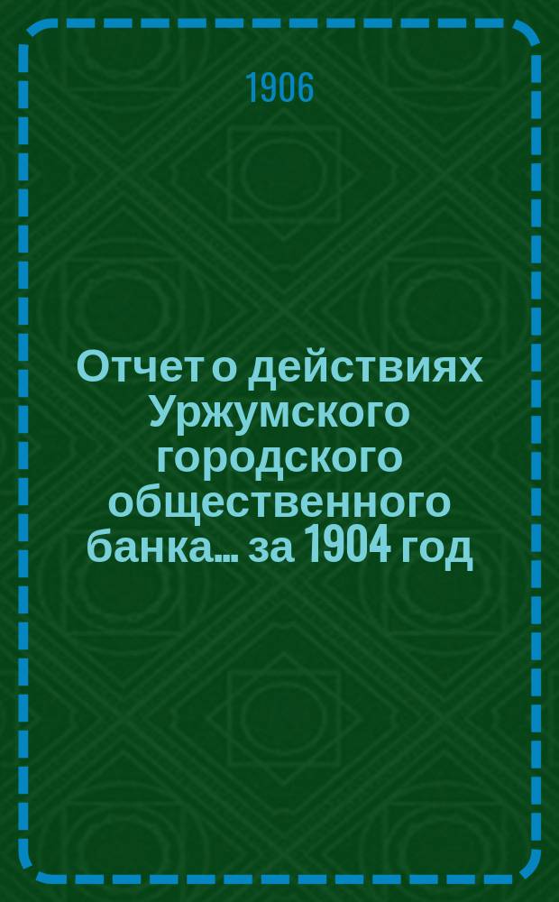 Отчет о действиях Уржумского городского общественного банка... за 1904 год