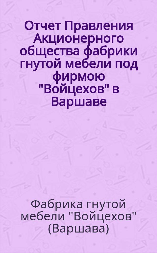 Отчет Правления Акционерного общества фабрики гнутой мебели под фирмою "Войцехов" в Варшаве...