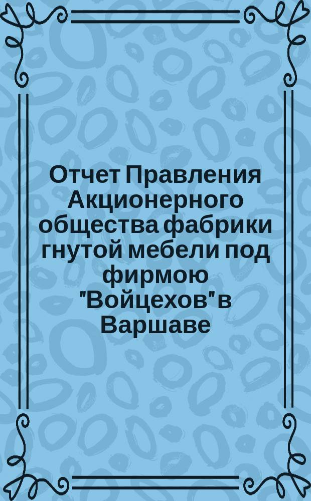 Отчет Правления Акционерного общества фабрики гнутой мебели под фирмою "Войцехов" в Варшаве... ... за 1892 год