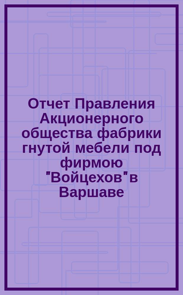 Отчет Правления Акционерного общества фабрики гнутой мебели под фирмою "Войцехов" в Варшаве... ... за 1897 год