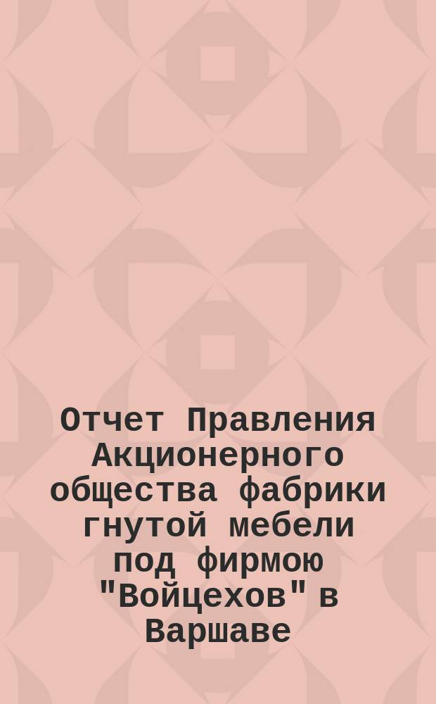 Отчет Правления Акционерного общества фабрики гнутой мебели под фирмою "Войцехов" в Варшаве... ... за 1902 год