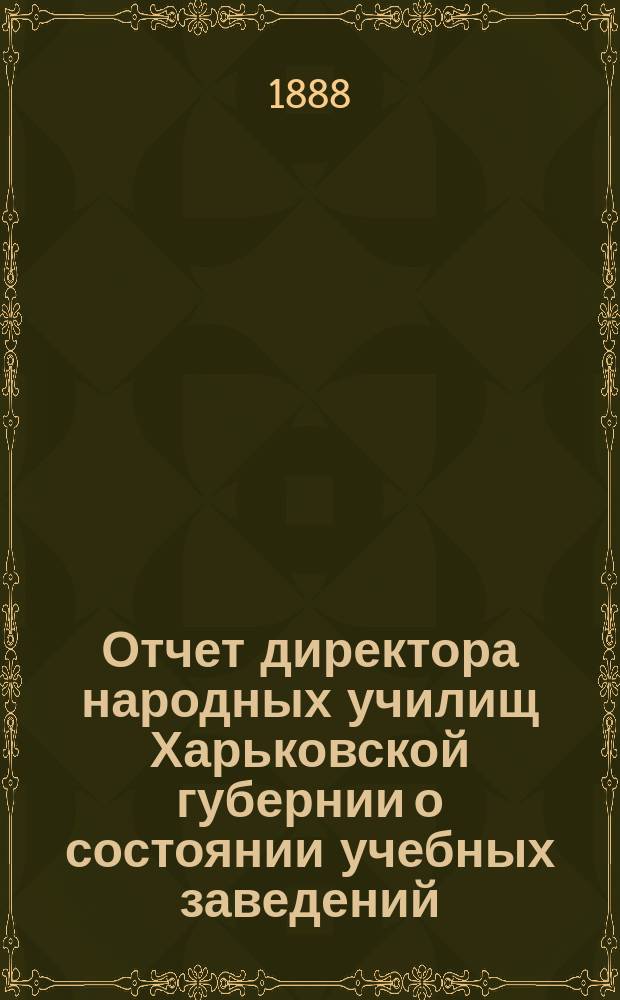Отчет директора народных училищ Харьковской губернии о состоянии учебных заведений... за 1887 год