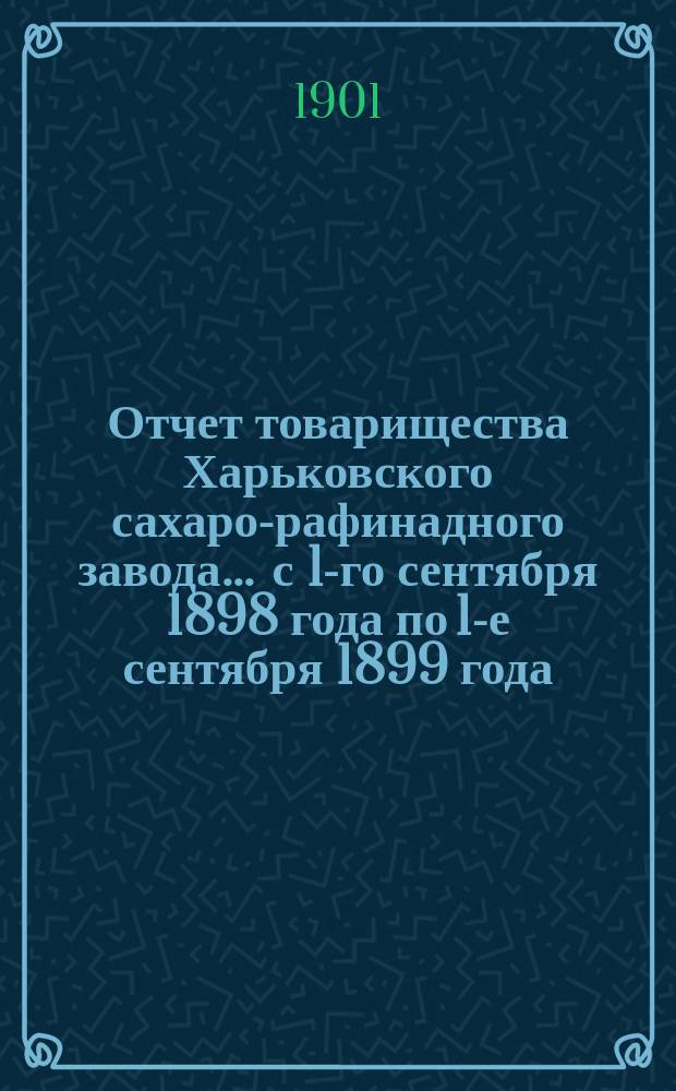 Отчет товарищества Харьковского сахаро-рафинадного завода... ... с 1-го сентября 1898 года по 1-е сентября 1899 года. [XXII]