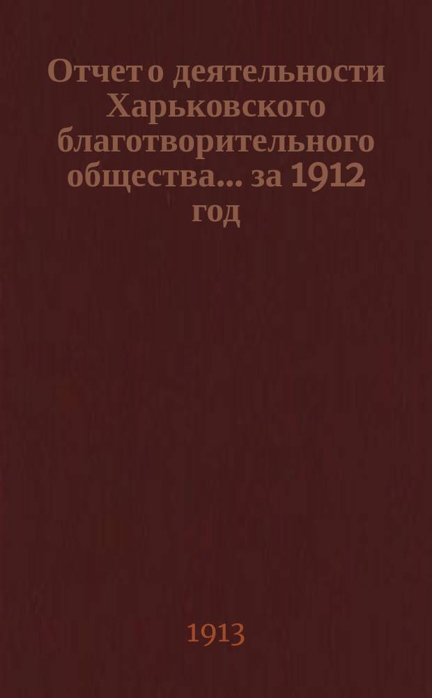 Отчет о деятельности Харьковского благотворительного общества... за 1912 год