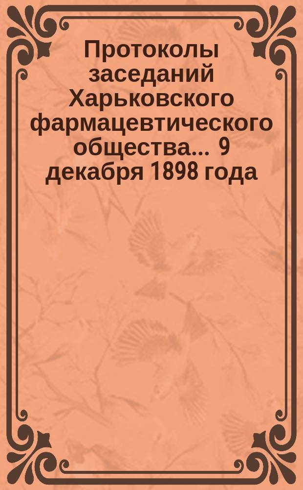 Протоколы заседаний Харьковского фармацевтического общества... ... 9 декабря 1898 года