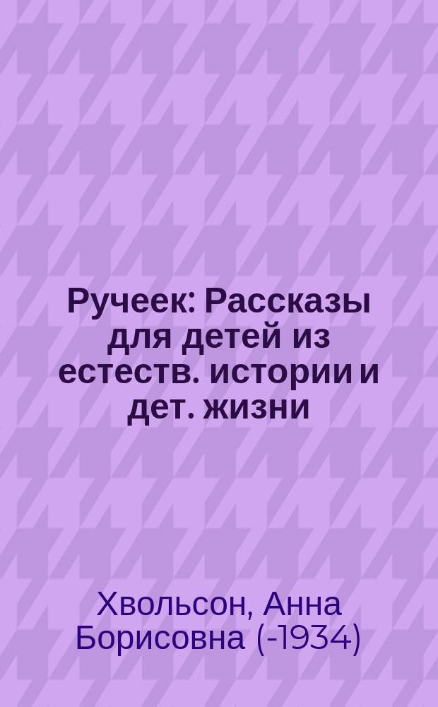 Ручеек : Рассказы для детей из естеств. истории и дет. жизни