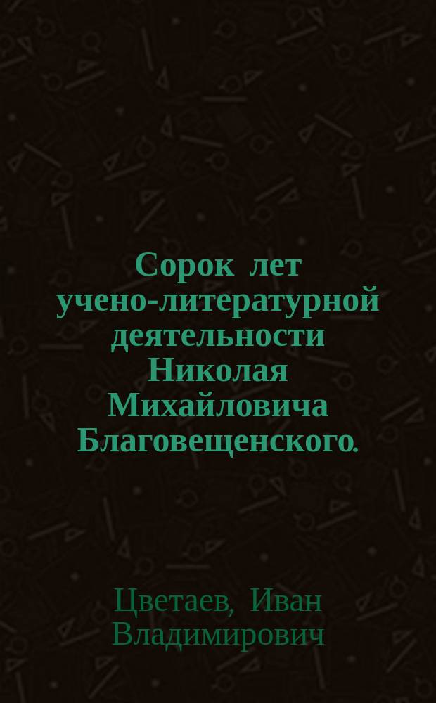 Сорок лет учено-литературной деятельности Николая Михайловича Благовещенского. (1848-1888 гг.)