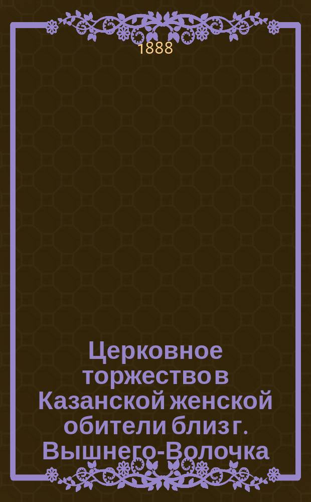 Церковное торжество в Казанской женской обители близ г. Вышнего-Волочка