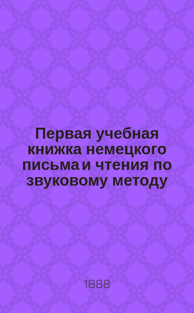 Первая учебная книжка немецкого письма и чтения по звуковому методу : Со ст. для рассказа и пер