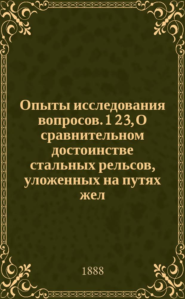 Опыты исследования вопросов. 1 2 3, О сравнительном достоинстве стальных рельсов, уложенных на путях жел. дор. с 46 русских и иностранных сталерельсовых заводов. Об установлении правильной на железн. дорогах статистики, технической и хозяйственной. Об улучшении положения служащих на железн. дорогах