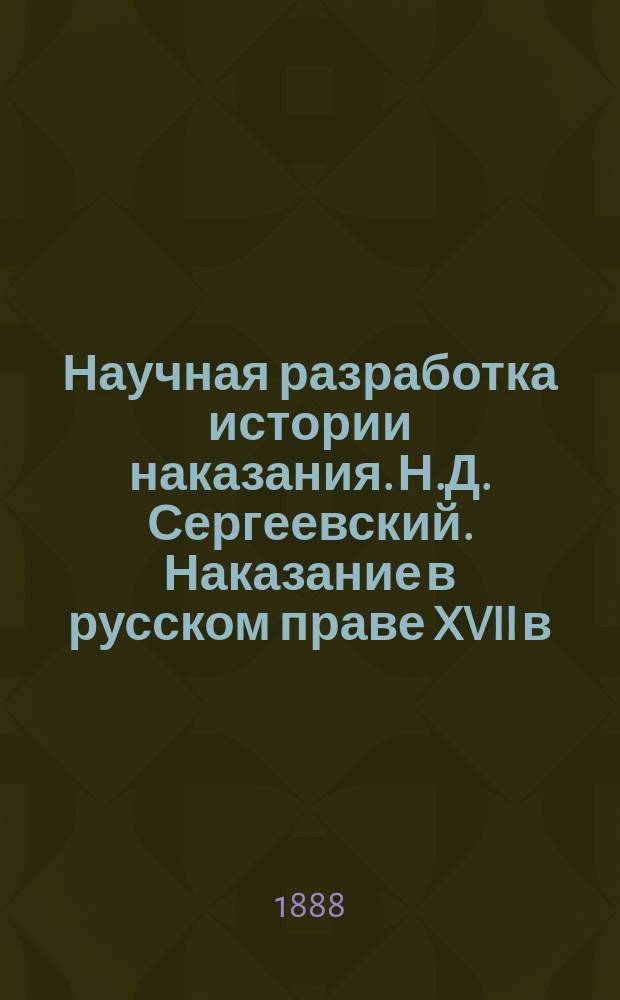 Научная разработка истории наказания. Н.Д. Сергеевский. Наказание в русском праве XVII в. С.-Петербург 1888 г. : Рец
