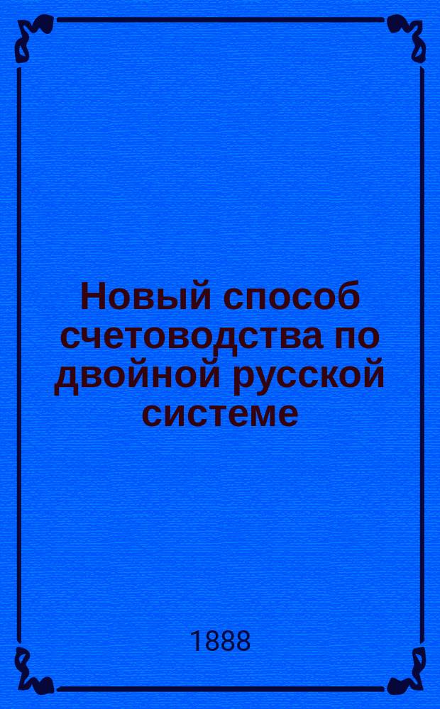 Новый способ счетоводства по двойной русской системе : В двух отд.: теория и практика