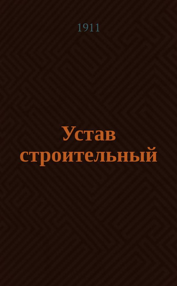 Устав строительный (Св. зак. т. XII, ч. 1, изд. 1900 г. и по Прод. 1906 и 1908 г.) измененный и дополненный узаконениями, обнародованными по 1 авг. 1910 г. : С разъяснениями Правительствующего сената и циркулярами М-ва вн. дел, и с прил. правил Строит. полиции для губерний Царства Польского..