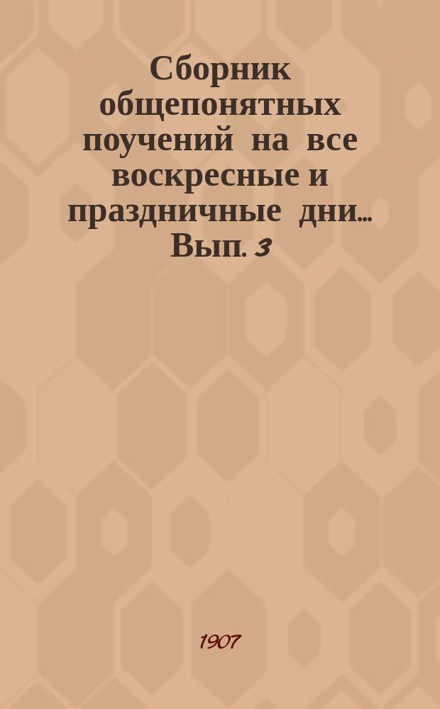 Сборник общепонятных поучений на все воскресные и праздничные дни... Вып. 3 : ... Для чтения за богослужениями и вне богослужения. (Числом 100)