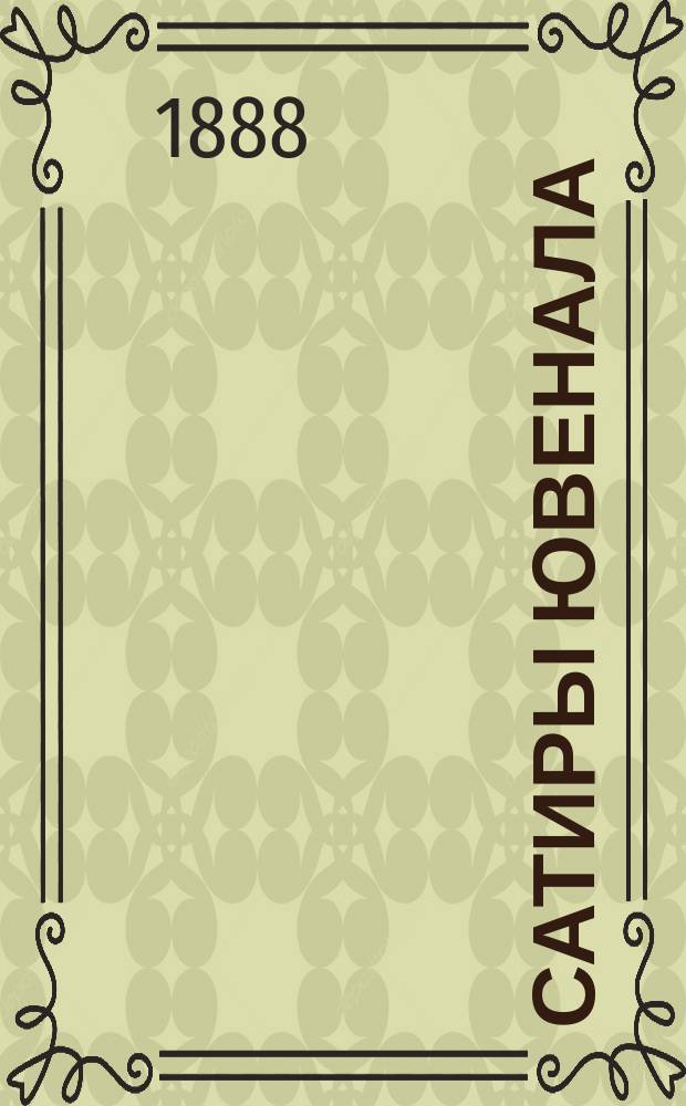 Сатиры Ювенала : (Введение, [латин.] текст, варианты, коммент. и указ.). Т. 1 : Исследование о Ювенале и его произведениях и сатиры I-III