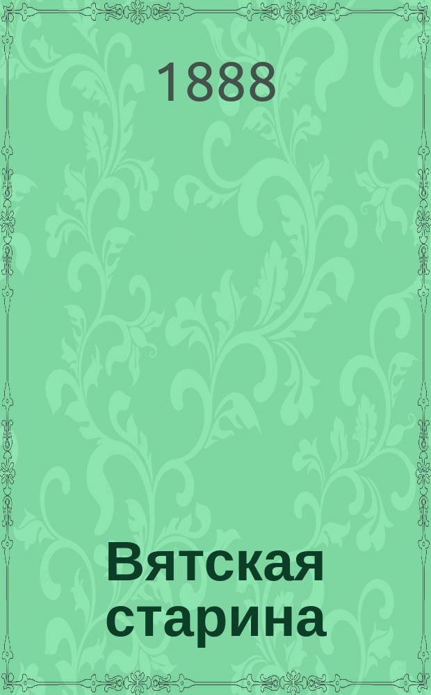 Вятская старина : Материалы для истории Вятского края первой четверти XVIII в. Вып. 1