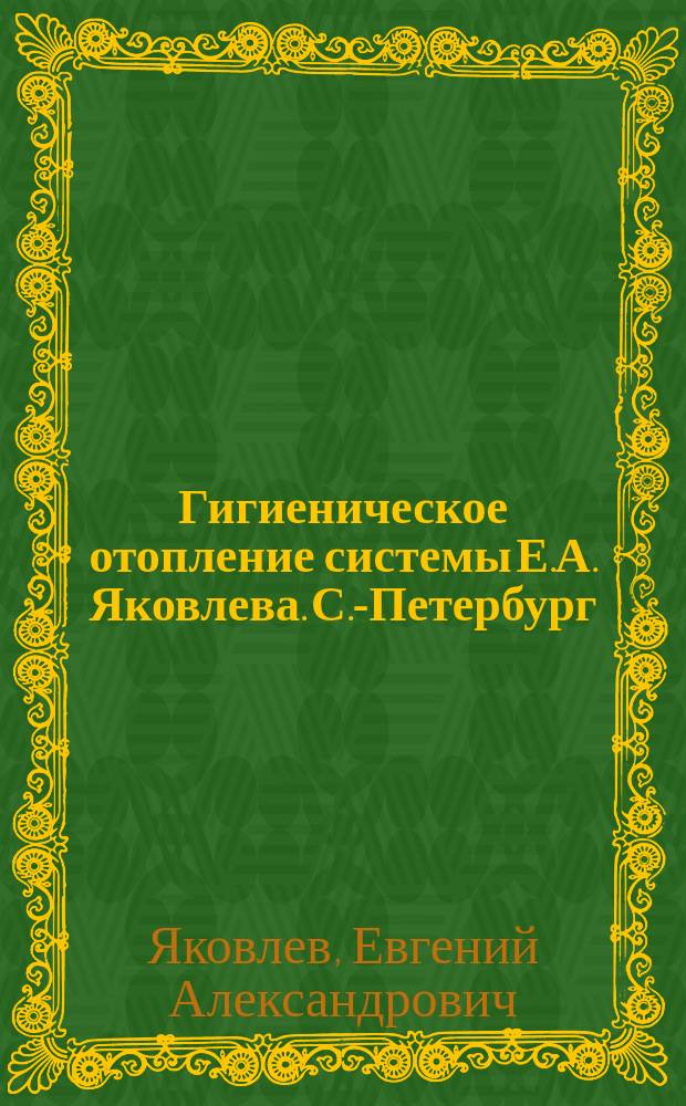 Гигиеническое отопление системы Е.А. Яковлева. С.-Петербург