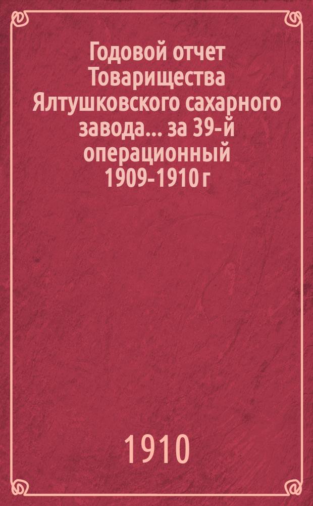 Годовой отчет Товарищества Ялтушковского сахарного завода ... за 39-й операционный 1909-1910 г. С 1-го апреля 1909 года по 1-е апреля 1910 года