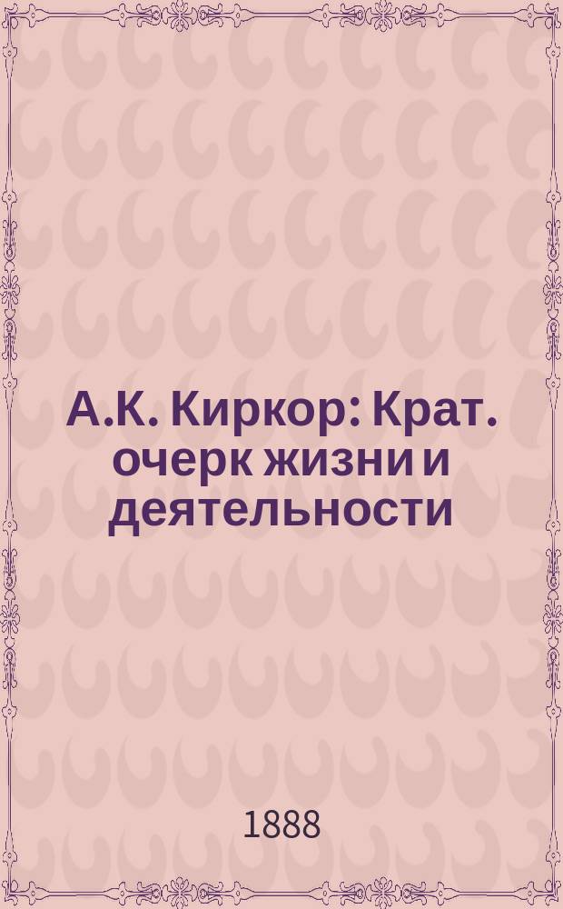 А.К. Киркор : Крат. очерк жизни и деятельности