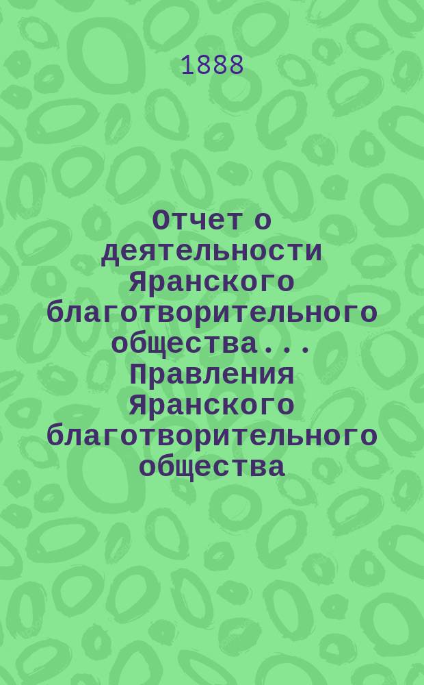 Отчет о деятельности Яранского благотворительного общества... Правления Яранского благотворительного общества. за 1887 год