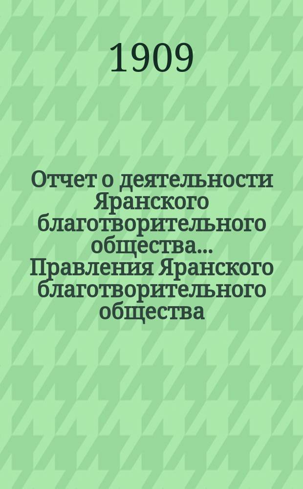 Отчет о деятельности Яранского благотворительного общества... Правления Яранского благотворительного общества. за 1908 год