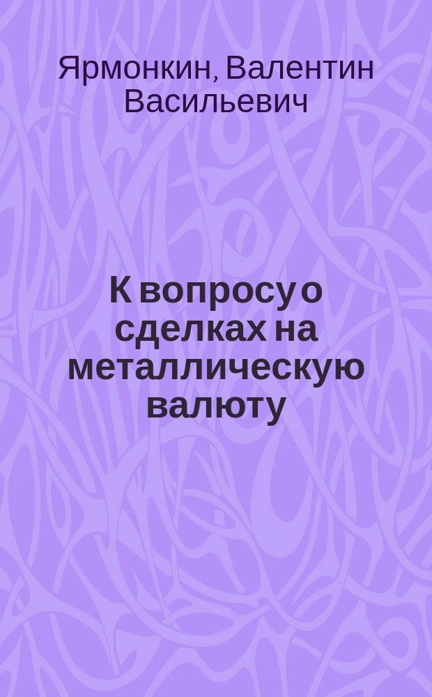 К вопросу о сделках на металлическую валюту