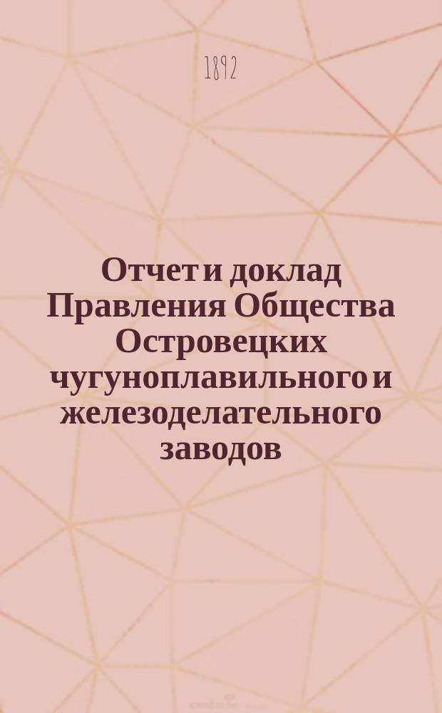 Отчет и доклад Правления Общества Островецких чугуноплавильного и железоделательного заводов ... ... за период деятельности с 19 июня (1 июля) 1891 г. по 18 (30) июня 1892 г.