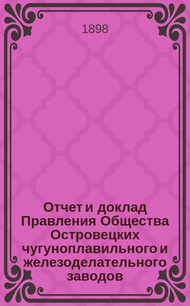 Отчет и доклад Правления Общества Островецких чугуноплавильного и железоделательного заводов ... ... за 1897/98 отчетный г.