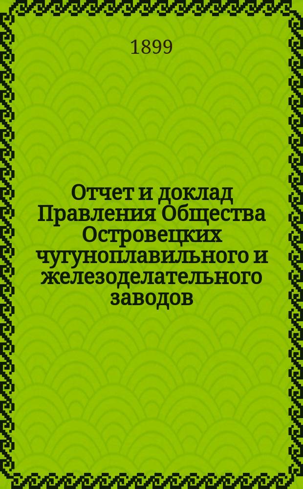 Отчет и доклад Правления Общества Островецких чугуноплавильного и железоделательного заводов ... XIV ... за время с 19 июня (1 июня) 1898 г. по 18 (30) июня 1899 г.