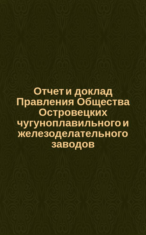 Отчет и доклад Правления Общества Островецких чугуноплавильного и железоделательного заводов ... ... [за 1902/1903 отчетный г.] : Для 18-го обыкновенного общ. собрания акционеров